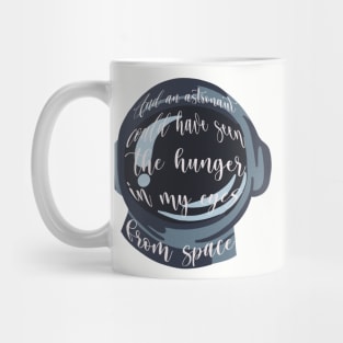 And an astronaut could’ve seen the hunger in my eyes from space Mug